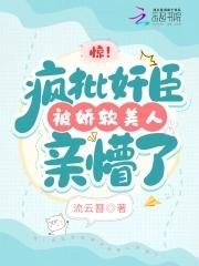 惊!疯批奸臣被娇软美人亲懵了