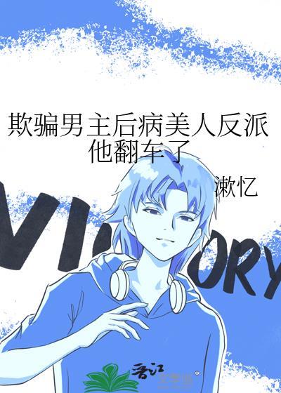 欺骗男主后病美人反派他翻车了