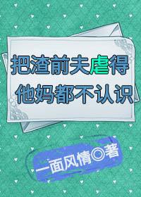 把渣前夫虐得他妈都不认识(快穿)