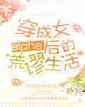 穿成女alpha后的荒谬生活