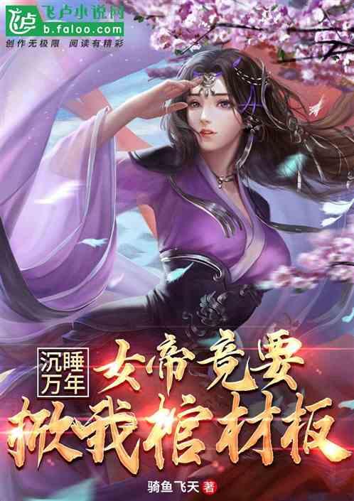 沉睡万年,女帝竟要掀我棺材板?