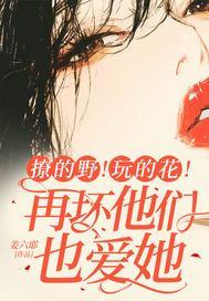 撩的野!玩的花!再坏他们也爱她
